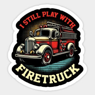 I Still Play With Fire Trucks | Firefighter Lover Sticker